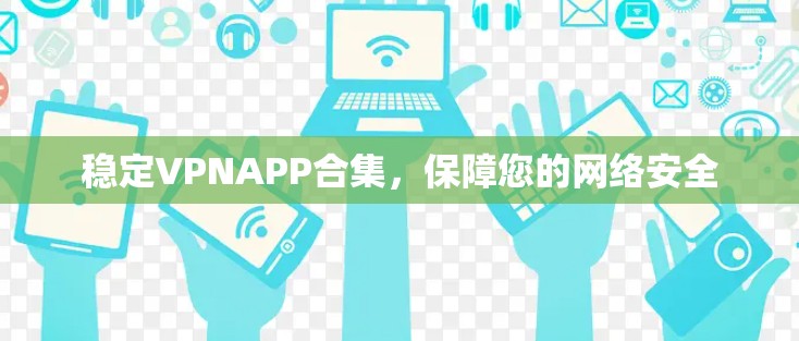 稳定VPNAPP合集，保障您的网络安全