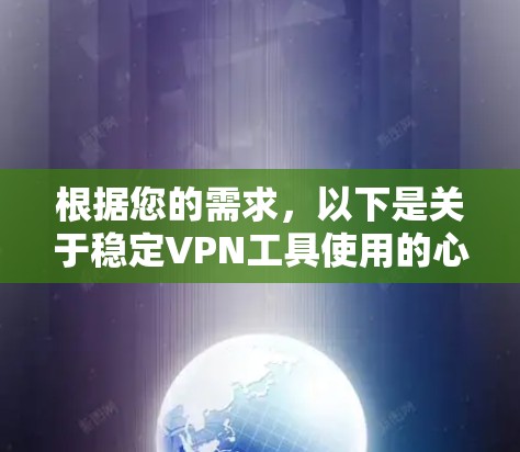根据您的需求，以下是关于稳定VPN工具使用的心得总结