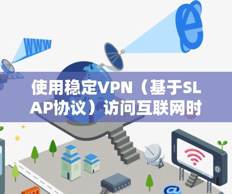 使用稳定VPN（基于SLAP协议）访问互联网时，以下步骤可以帮助你配置机场并安全访问网络