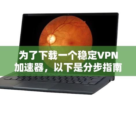 为了下载一个稳定VPN加速器，以下是分步指南