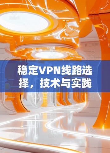 稳定VPN线路选择，技术与实践的平衡