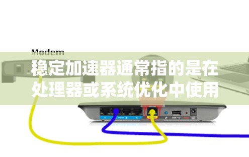 稳定加速器通常指的是在处理器或系统优化中使用的一种工具或方法，旨在提高程序的稳定性和性能。它通过调整处理器的资源分配、优化代码或使用特定的优化器，来提升应用程序的稳定性和响应速度