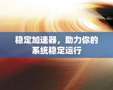 稳定加速器，助力你的系统稳定运行