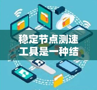 稳定节点测速工具是一种结合稳定性和测量功能的设备，用于检测车辆在行驶过程中的稳定状态。以下是对该主题的详细分析和总结