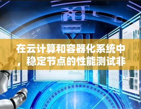 在云计算和容器化系统中，稳定节点的性能测试非常重要，以确保系统在迭代更新后不会出现性能下降或异常行为。以下是一些常用的稳定节点性能测试方法和步骤