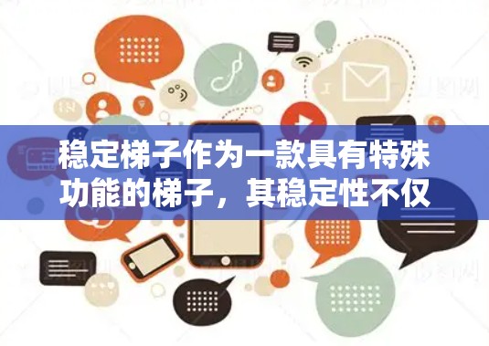 稳定梯子作为一款具有特殊功能的梯子，其稳定性不仅体现在物理结构上，还涉及到操作体验和使用场景。以下是关于稳定梯子的详细分析