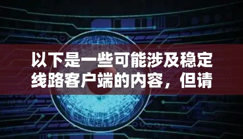 以下是一些可能涉及稳定线路客户端的内容，但请注意，具体的应用场景可能因应用而异