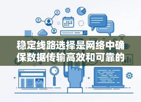 稳定线路选择是网络中确保数据传输高效和可靠的关键步骤。以下是详细的内容总结