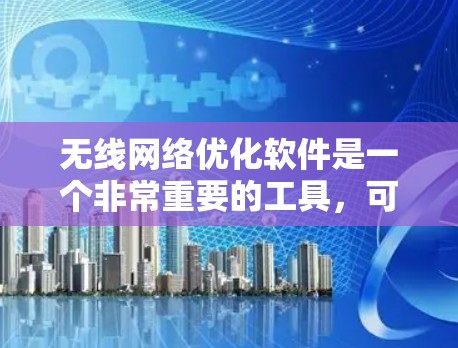 无线网络优化软件是一个非常重要的工具，可以帮助你在各种无线网络环境中优化性能、增强稳定性，并提升用户体验。以下是一些常见的无线网络优化软件，根据你的需求选择合适的工具