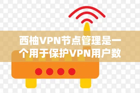 西柚VPN节点管理是一个用于保护VPN用户数据和网络安全的软件或系统部分。以下是一个详细且结构化的回答，涵盖西柚VPN节点管理的主要内容