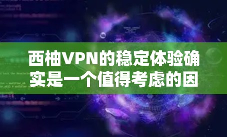 西柚VPN的稳定体验确实是一个值得考虑的因素，因为它通常会经过严格的测试和优化。以下是一些可能影响其稳定性的因素