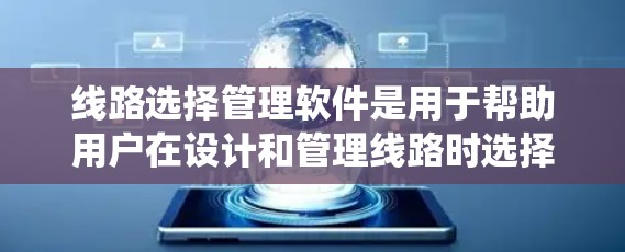 线路选择管理软件是用于帮助用户在设计和管理线路时选择合适的通道和位置的工具。以下是对该软件的系统总结