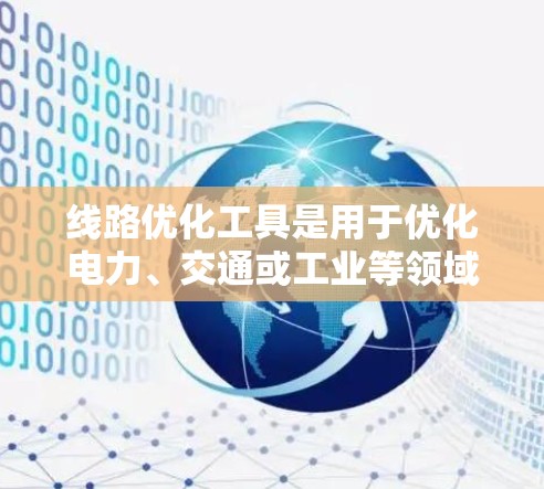 线路优化工具是用于优化电力、交通或工业等领域的线路运行效率和成本的工具。以下是一些常见的线路优化工具及其功能