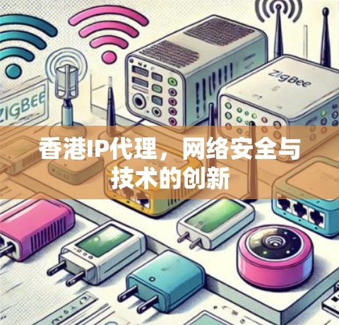 香港IP代理，网络安全与技术的创新