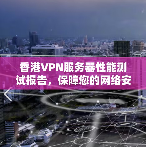 香港VPN服务器性能测试报告，保障您的网络安全