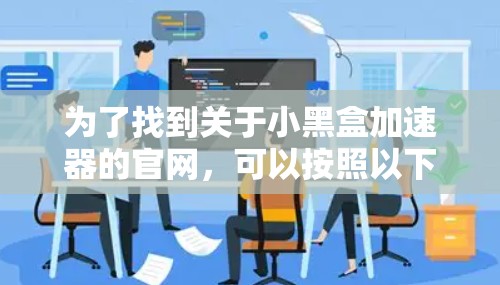 为了找到关于小黑盒加速器的官网，可以按照以下步骤进行