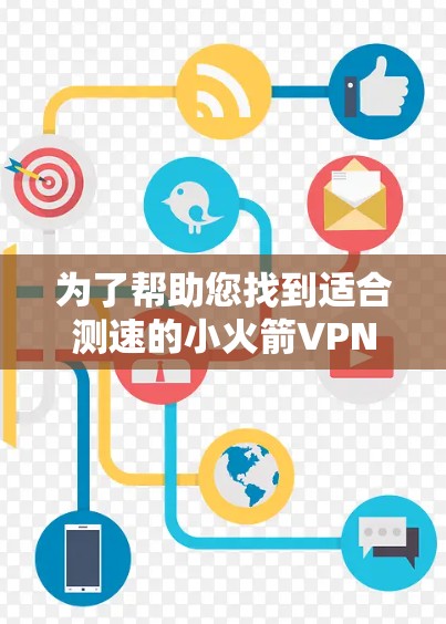 为了帮助您找到适合测速的小火箭VPN节点，以下是详细的步骤和建议