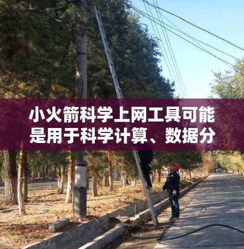 小火箭科学上网工具可能是用于科学计算、数据分析或网络共享的工具。以下是一个可能的解释