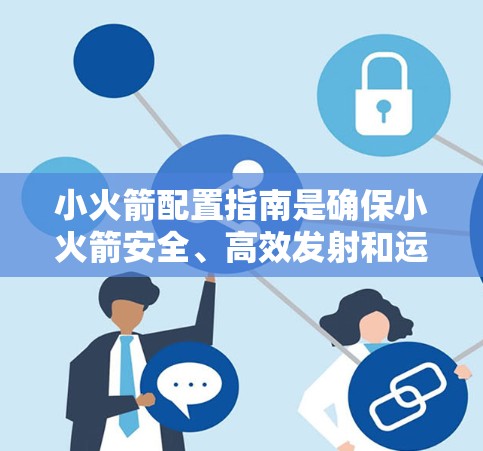 小火箭配置指南是确保小火箭安全、高效发射和运行的重要参考。以下是一个结构清晰、内容详尽的指南，涵盖发射架、燃料、火箭部分、发射过程及注意事项