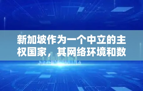 新加坡作为一个中立的主权国家，其网络环境和数据保护政策与国际规范有一定的差异。在新加坡运营服务器或使用VPN服务时，需要遵守新加坡的法律和政策，以确保数据的安全和合规性