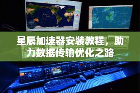 星辰加速器安装教程，助力数据传输优化之路