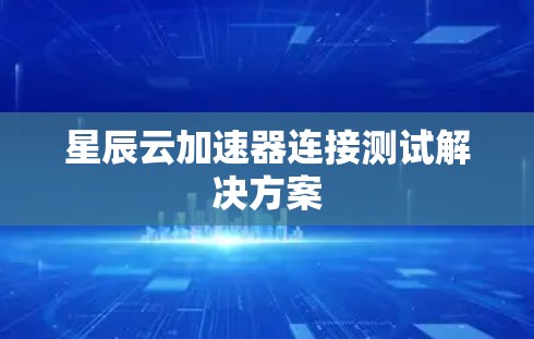 星辰云加速器连接测试解决方案