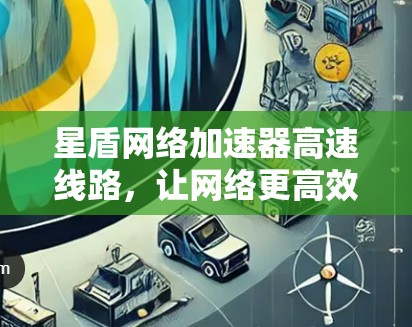 星盾网络加速器高速线路，让网络更高效