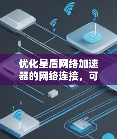 优化星盾网络加速器的网络连接，可以按照以下步骤进行