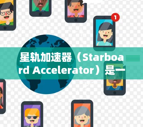 星轨加速器（Starboard Accelerator）是一种用于设计和开发加速器软件的工具。它允许开发者快速创建和部署支持多设备类型的加速器，包括PC、手机、平板、智能手表等