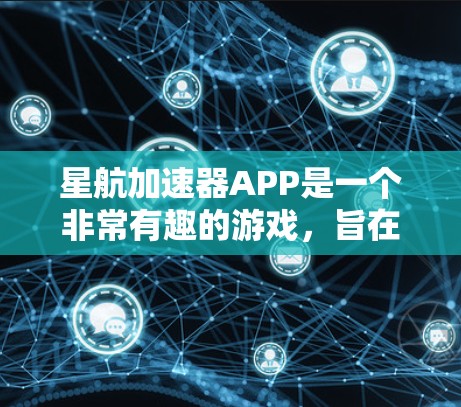 星航加速器APP是一个非常有趣的游戏，旨在帮助玩家在宇宙中快速飞行并加速。以下是对这个游戏的详细介绍