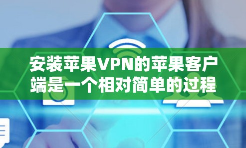 安装苹果VPN的苹果客户端是一个相对简单的过程，但为了确保一切顺利，以下是一个详细的教程，涵盖从下载到安装的关键步骤。假设你正在尝试安装苹果VPN的客户端，以下步骤将帮助你顺利完成安装