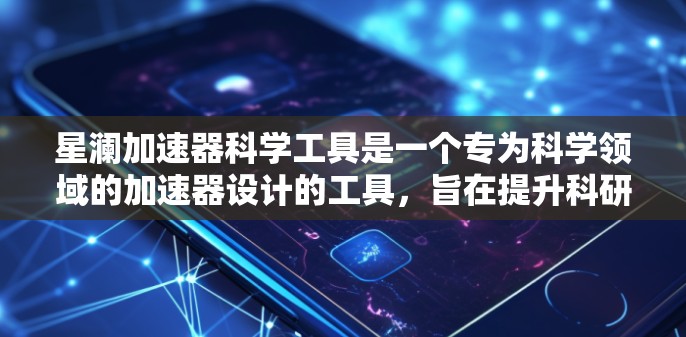 星澜加速器科学工具是一个专为科学领域的加速器设计的工具，旨在提升科研效率。以下是对其的详细介绍