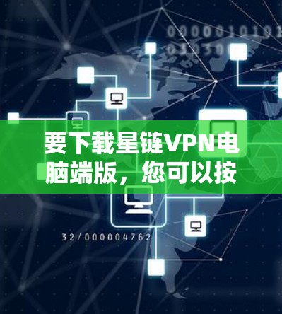 要下载星链VPN电脑端版，您可以按照以下步骤操作