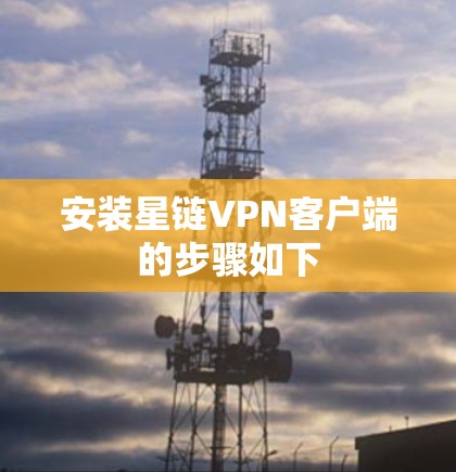 安装星链VPN客户端的步骤如下