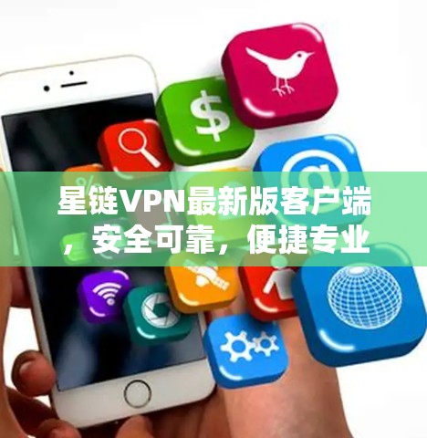 星链VPN最新版客户端，安全可靠，便捷专业