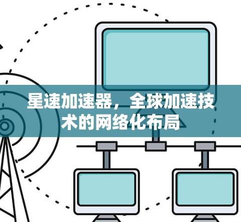 星速加速器，全球加速技术的网络化布局