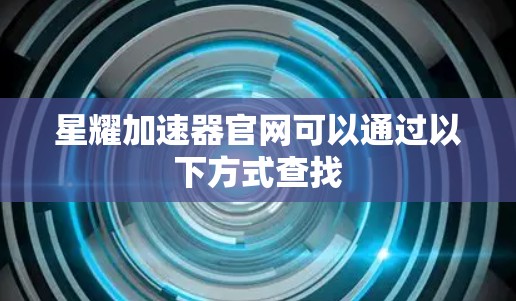 星耀加速器官网可以通过以下方式查找