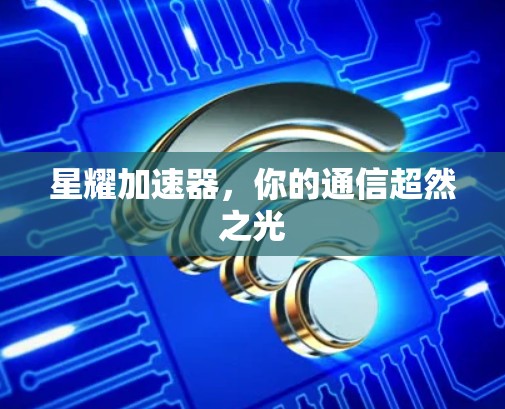 星耀加速器，你的通信超然之光