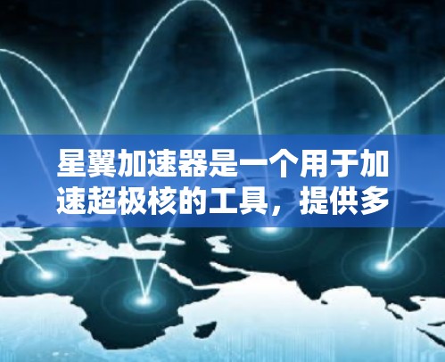 星翼加速器是一个用于加速超极核的工具，提供多种加速功能和设置选项。以下是关于星翼加速器外网连接的详细信息
