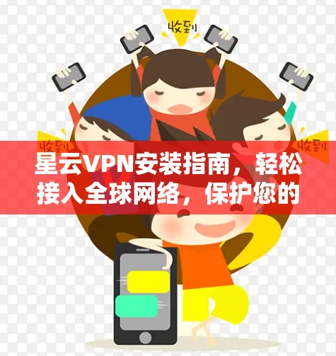 星云VPN安装指南,轻松接入全球网络,保护您的网络隐私 星云VPN安装指南,轻松接入全球网络,保护您的网络隐私