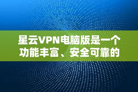 星云VPN电脑版是一个功能丰富、安全可靠的网络保护工具,适合普通用户和家庭用户使用。以下是对星云VPN电脑版的详细分析 星云VPN电脑版是一个功能丰富、安全可靠的网络保护工具,适合普通用户和家庭用户使用。以下是对星云VPN电脑版的详细分析
