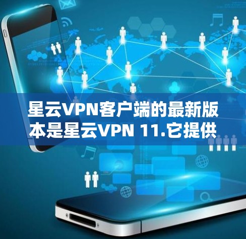 星云VPN客户端的最新版本是星云VPN 11.它提供了全面的安全追踪、智能过滤功能、最新的安全防护措施、安全设置选项、技术改进以及对用户和设备的友好优化。以下是星云VPN 11.的主要更新内容 星云VPN客户端的最新版本是星云VPN 11.它提供了全面的安全追踪、智能过滤功能、最新的安全防护措施、安全设置选项、技术改进以及对用户和设备的友好优化。以下是星云VPN 11.的主要更新内容