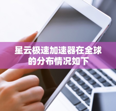 星云极速加速器在全球的分布情况如下 星云极速加速器在全球的分布情况如下