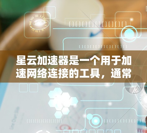 星云加速器是一个用于加速网络连接的工具,通常通过加速器软件实现。以下是下载星云加速器的步骤 星云加速器是一个用于加速网络连接的工具,通常通过加速器软件实现。以下是下载星云加速器的步骤