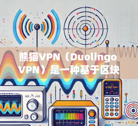 熊猫VPN(Duolingo VPN)是一种基于区块链的技术,提供VPN服务,帮助用户在海外轻松访问网络资源。以下是对熊猫VPN在海外访问体验的详细分析 熊猫VPN(Duolingo VPN)是一种基于区块链的技术,提供VPN服务,帮助用户在海外轻松访问网络资源。以下是对熊猫VPN在海外访问体验的详细分析
