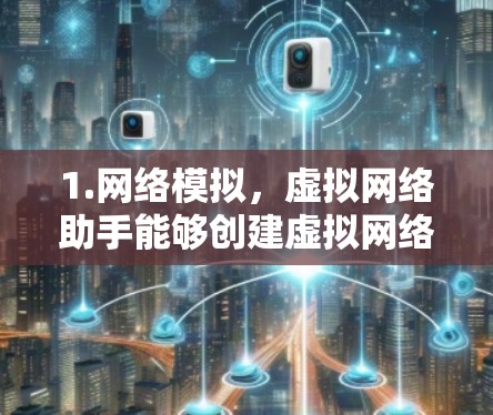 1.网络模拟，虚拟网络助手能够创建虚拟网络环境，让用户能够直观地体验不同网络配置的效果，包括IP地址、端口、防火墙设置等