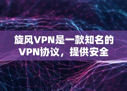 旋风VPN是一款知名的VPN协议，提供安全且便捷的网络连接。以下是一些关于旋风VPN的常见问题和步骤指南，帮助您更好地使用该软件