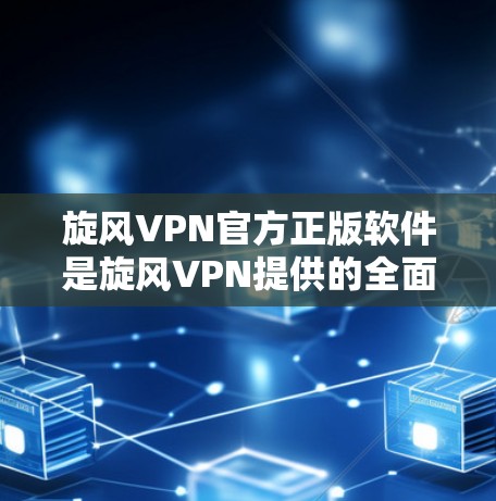 旋风VPN官方正版软件是旋风VPN提供的全面配置和安全可靠的VPN服务。以下是关于旋风官方版软件的详细介绍