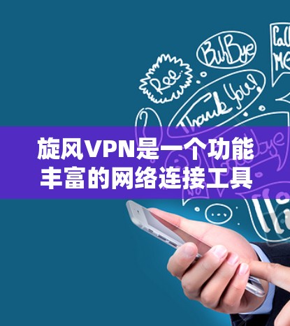 旋风VPN是一个功能丰富的网络连接工具，提供多种协议和功能选项，如VPN协议、设备密码设置、自动过滤等。以下是使用旋风VPN的详细步骤和注意事项
