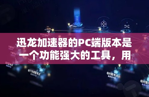 迅龙加速器的PC端版本是一个功能强大的工具，用于提升网页加载速度。以下是关于迅龙加速器的PC端的一些关键信息